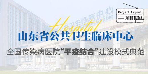 山东省公共卫生临床中心——全国传染病医院“平疫结合”建设模式典范