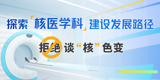 拒绝谈“核”色变，探索核医学科建设发展路径