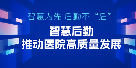 智慧为先，后勤不“后”！ 智慧后勤推动医院高质量发展